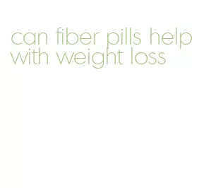 can fiber pills help with weight loss