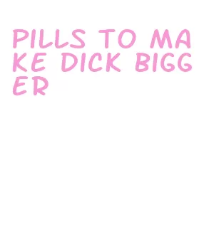 pills to make dick bigger