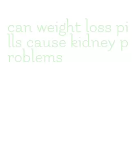 can weight loss pills cause kidney problems