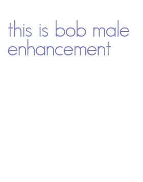 this is bob male enhancement