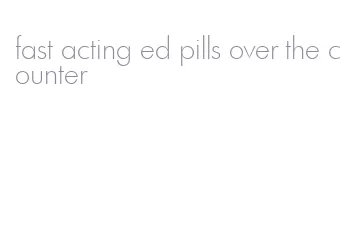fast acting ed pills over the counter