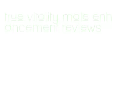 true vitality male enhancement reviews