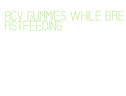 acv gummies while breastfeeding