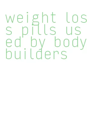 weight loss pills used by bodybuilders