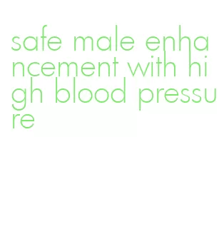 safe male enhancement with high blood pressure