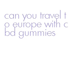 can you travel to europe with cbd gummies
