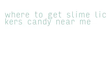 where to get slime lickers candy near me