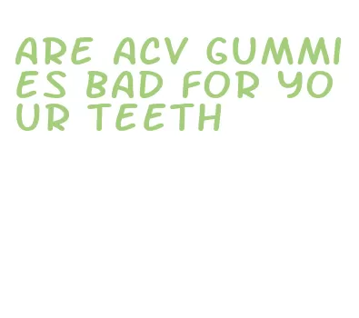 are acv gummies bad for your teeth