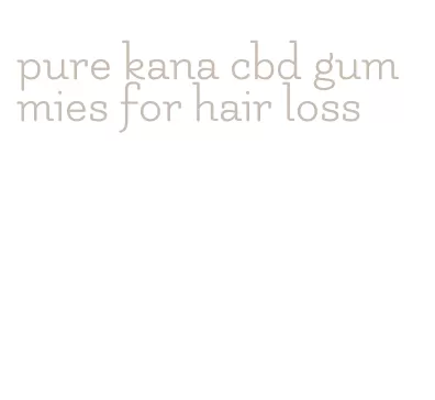 pure kana cbd gummies for hair loss