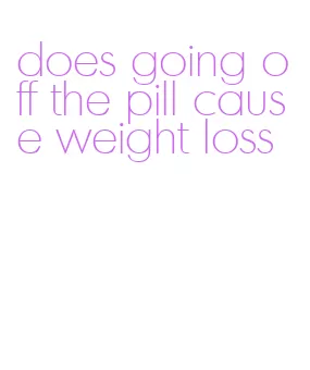 does going off the pill cause weight loss