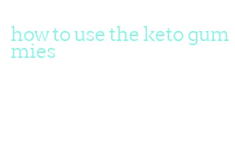 how to use the keto gummies