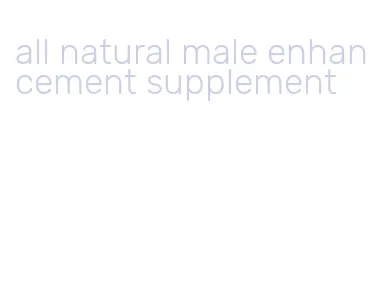all natural male enhancement supplement