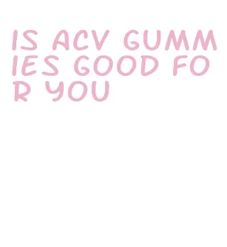 is acv gummies good for you