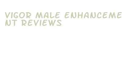 vigor male enhancement reviews