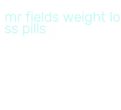 mr fields weight loss pills