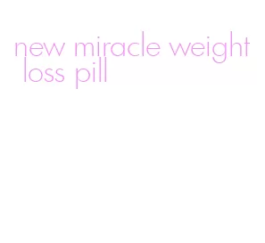 new miracle weight loss pill