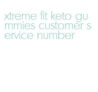 xtreme fit keto gummies customer service number