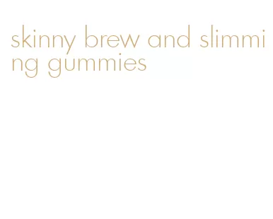 skinny brew and slimming gummies