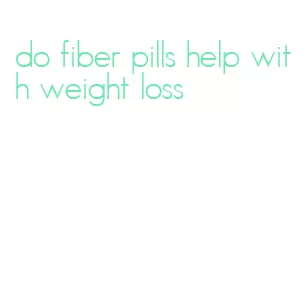 do fiber pills help with weight loss