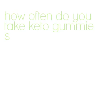 how often do you take keto gummies