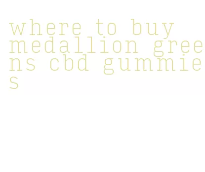 where to buy medallion greens cbd gummies