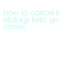 how to cancel ketology keto gummies