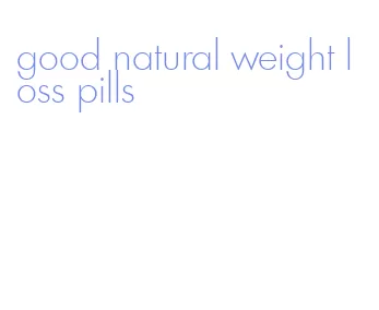 good natural weight loss pills