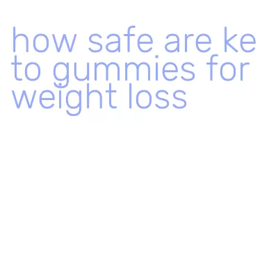 how safe are keto gummies for weight loss