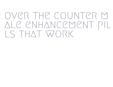 over the counter male enhancement pills that work