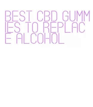 best cbd gummies to replace alcohol