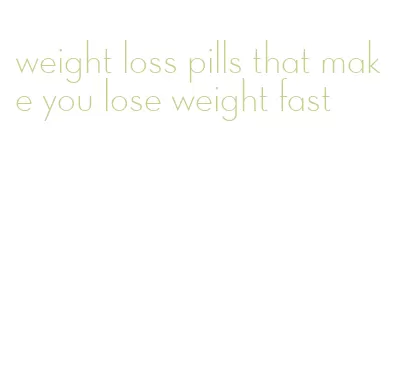 weight loss pills that make you lose weight fast