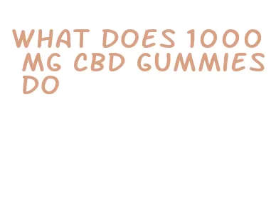what does 1000 mg cbd gummies do