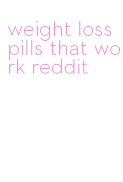 weight loss pills that work reddit