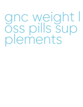 gnc weight loss pills supplements