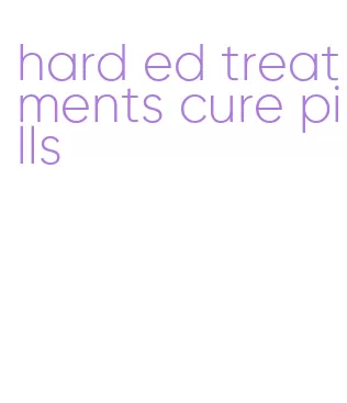 hard ed treatments cure pills