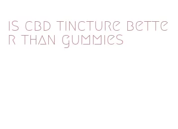 is cbd tincture better than gummies