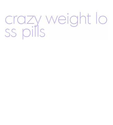 crazy weight loss pills