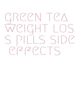 green tea weight loss pills side effects