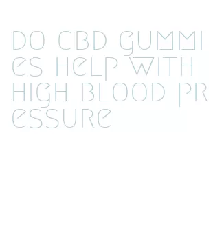 do cbd gummies help with high blood pressure