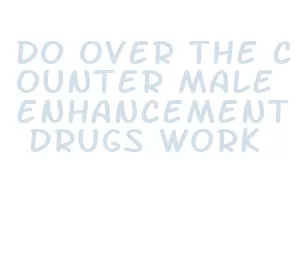 do over the counter male enhancement drugs work