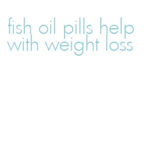 fish oil pills help with weight loss