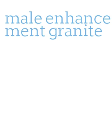 male enhancement granite