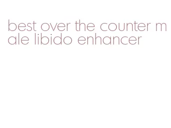 best over the counter male libido enhancer