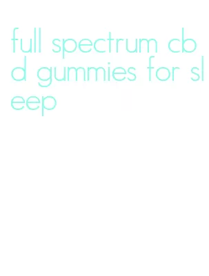 full spectrum cbd gummies for sleep