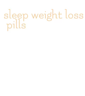 sleep weight loss pills