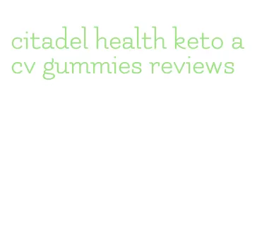 citadel health keto acv gummies reviews