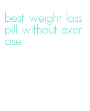 best weight loss pill without exercise