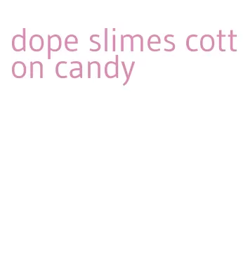 dope slimes cotton candy