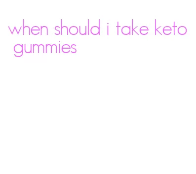when should i take keto gummies