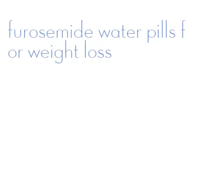 furosemide water pills for weight loss